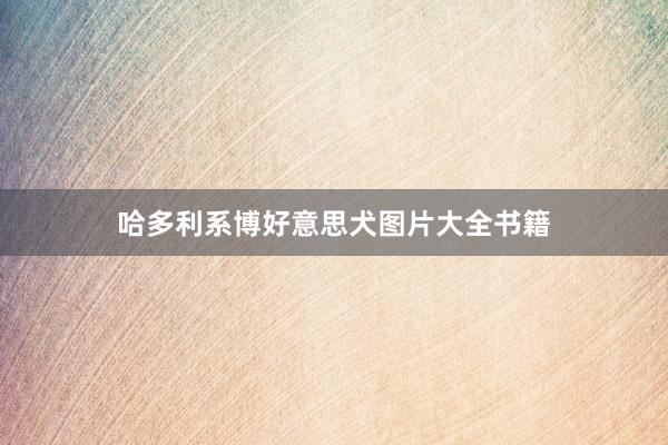 哈多利系博好意思犬图片大全书籍