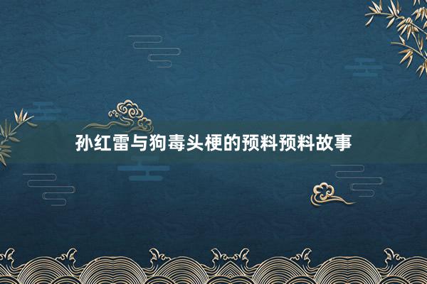 孙红雷与狗毒头梗的预料预料故事