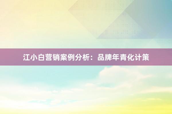 江小白营销案例分析：品牌年青化计策